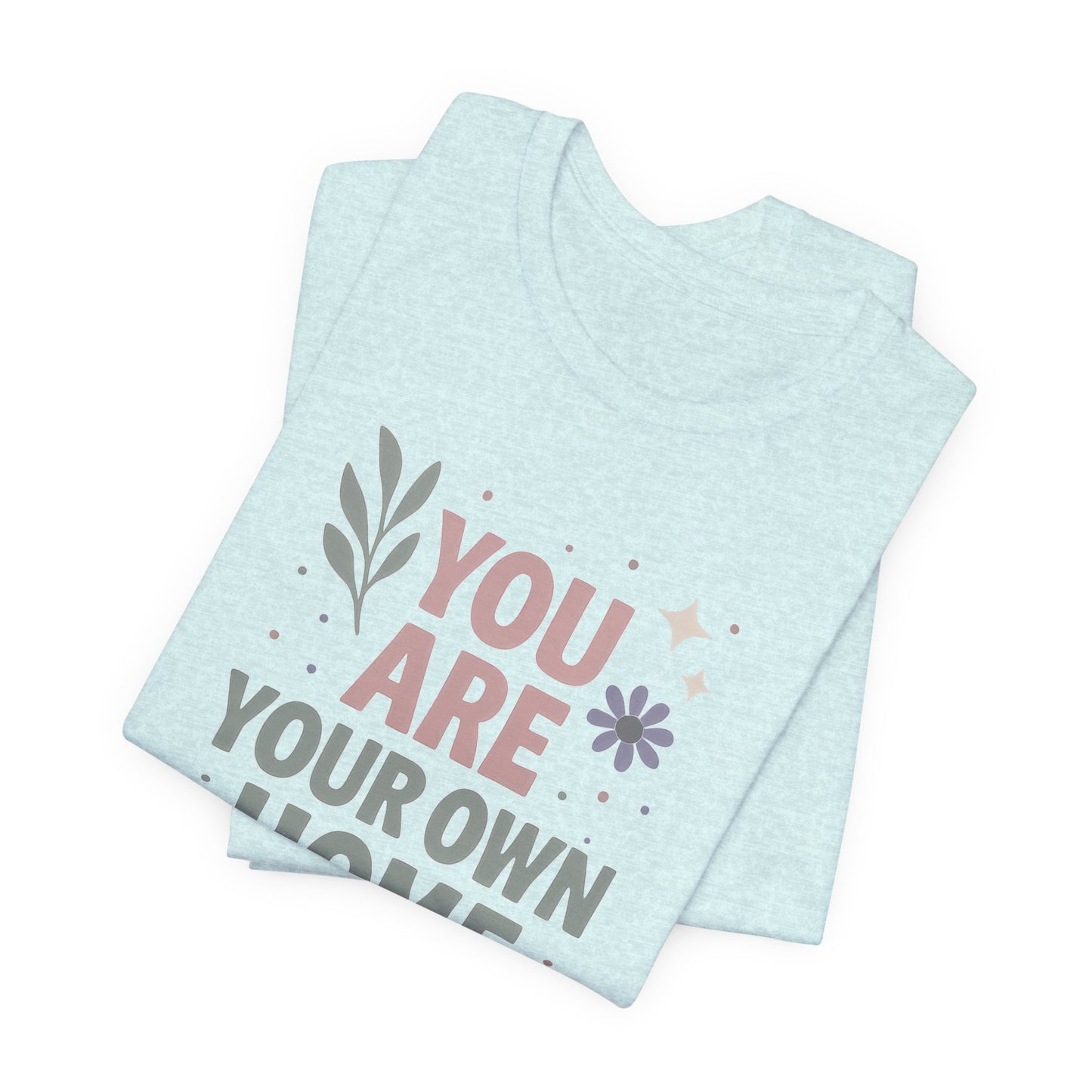 You Are Your Own Home T-Shirt – Gentle Reminder Tee for Self-Love & Healing