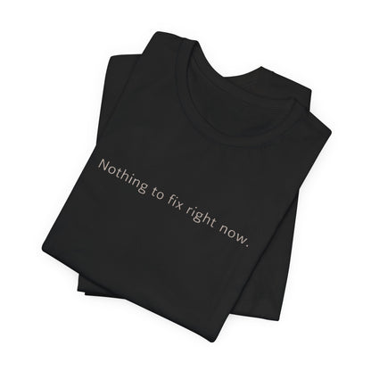 Nothing to Fix Right Now – Minimal Affirmation T-Shirt | Calm Mental Health Tee - Spirit Stitch