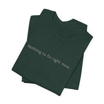 Nothing to Fix Right Now – Minimal Affirmation T-Shirt | Calm Mental Health Tee - Spirit Stitch