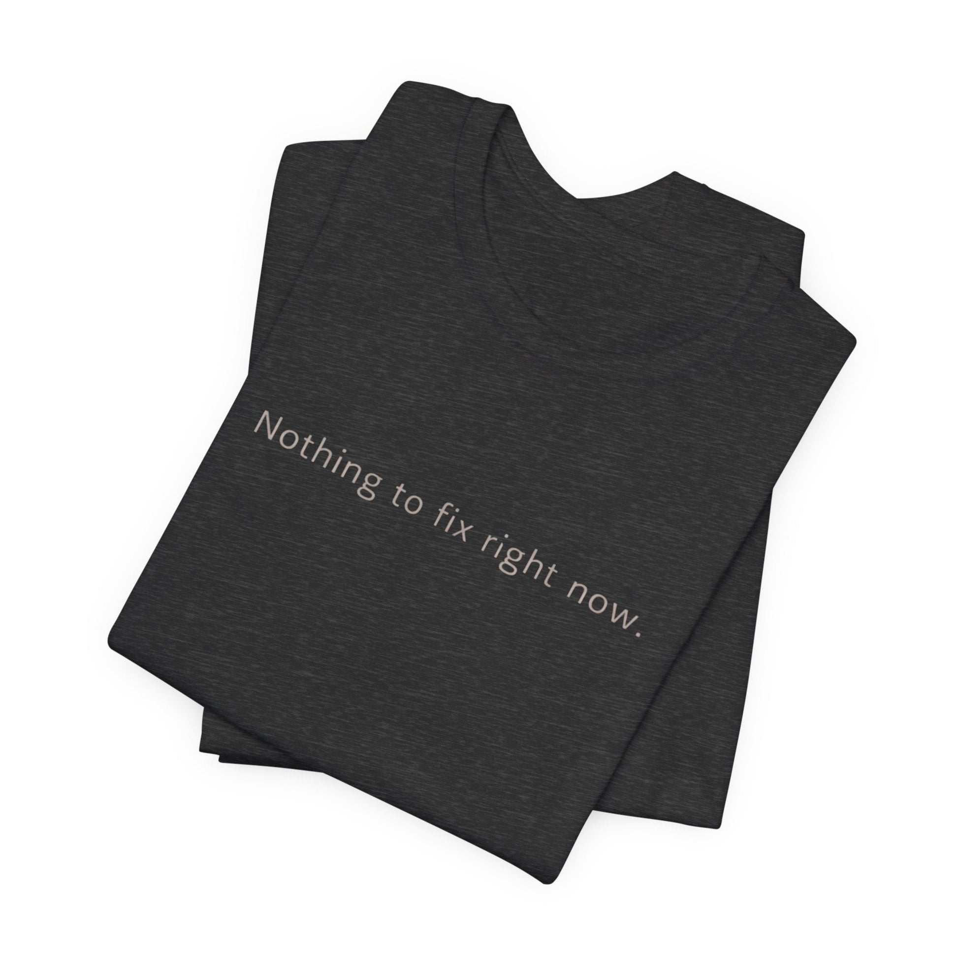 Nothing to Fix Right Now – Minimal Affirmation T-Shirt | Calm Mental Health Tee - Spirit Stitch
