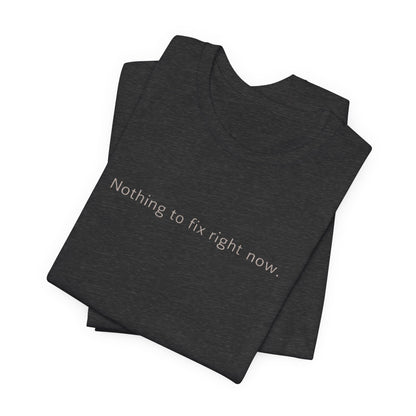 Nothing to Fix Right Now – Minimal Affirmation T-Shirt | Calm Mental Health Tee - Spirit Stitch