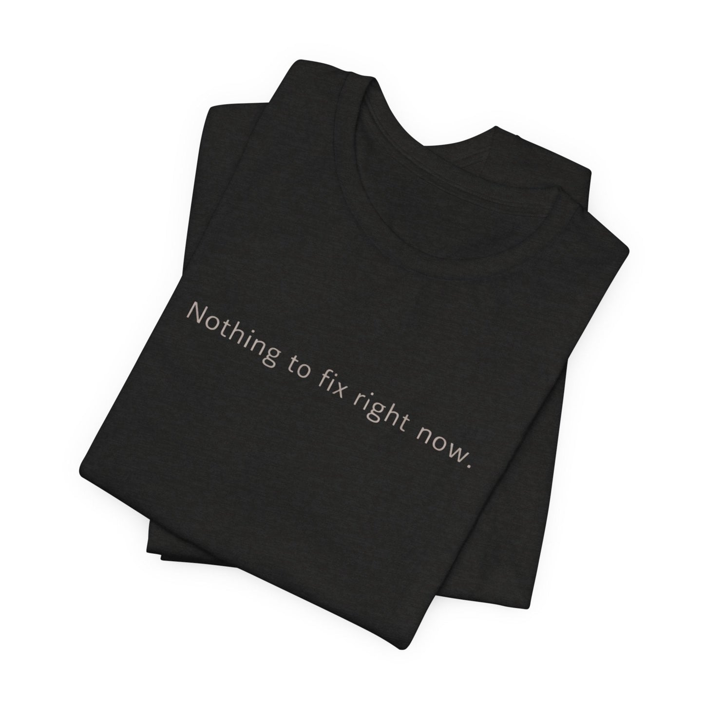 Nothing to Fix Right Now – Minimal Affirmation T-Shirt | Calm Mental Health Tee - Spirit Stitch