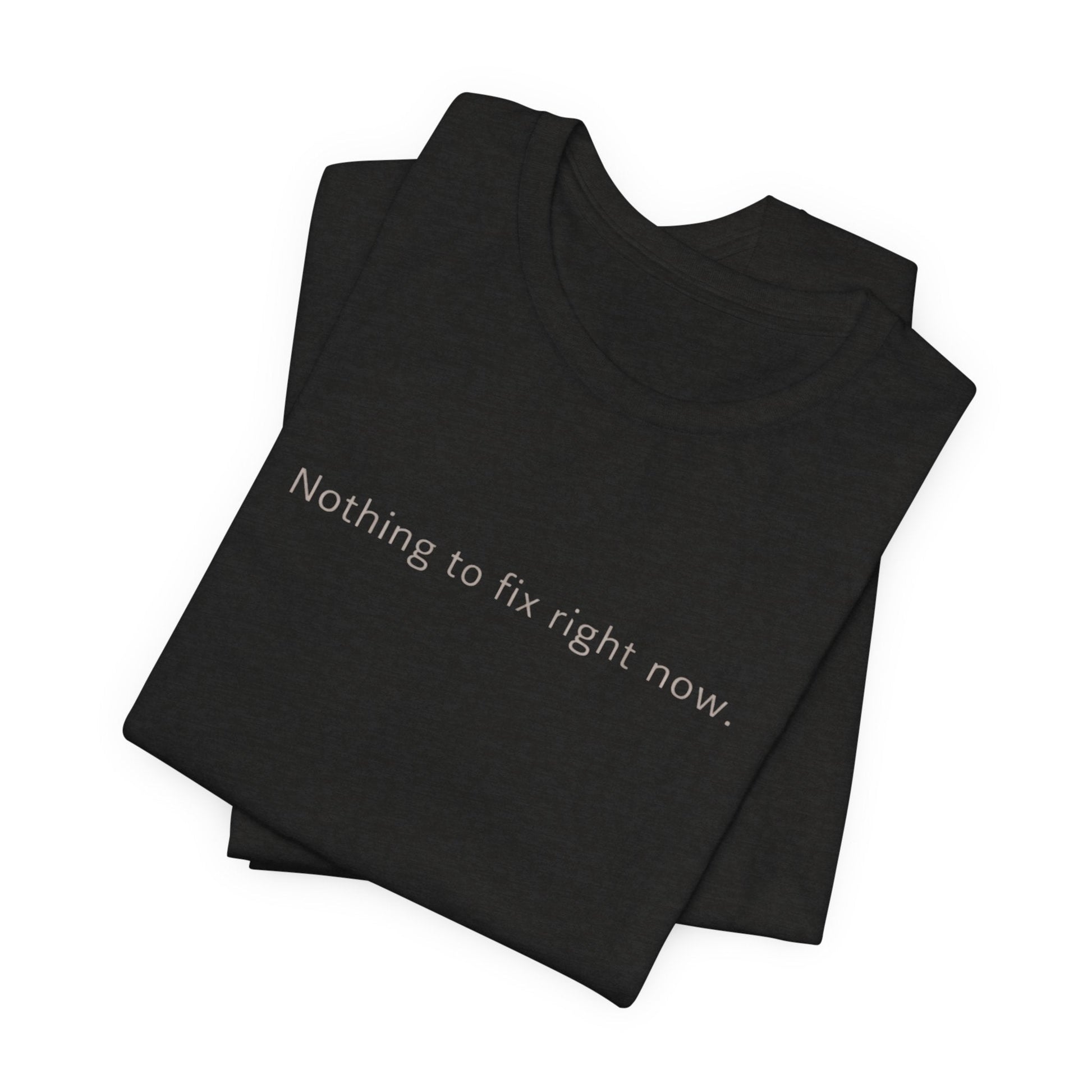Nothing to Fix Right Now – Minimal Affirmation T-Shirt | Calm Mental Health Tee - Spirit Stitch