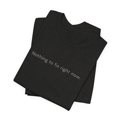 Nothing to Fix Right Now – Minimal Affirmation T-Shirt | Calm Mental Health Tee - Spirit Stitch