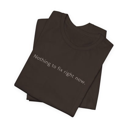 Nothing to Fix Right Now – Minimal Affirmation T-Shirt | Calm Mental Health Tee - Spirit Stitch